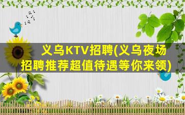 义乌KTV招聘(义乌夜场招聘推荐超值待遇等你来领)